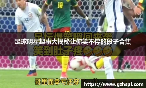 足球明星趣事大揭秘让你笑不停的段子合集