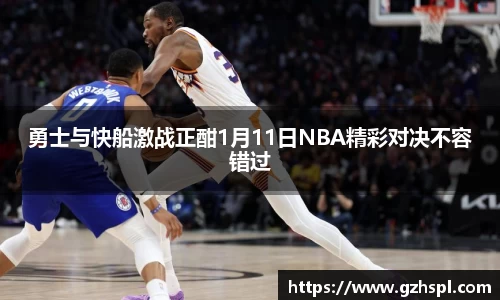 勇士与快船激战正酣1月11日NBA精彩对决不容错过