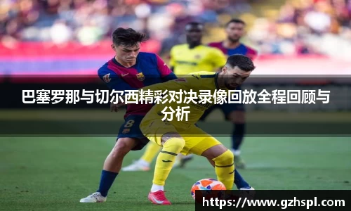 巴塞罗那与切尔西精彩对决录像回放全程回顾与分析