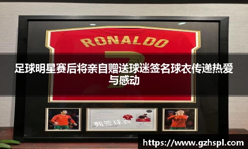 足球明星赛后将亲自赠送球迷签名球衣传递热爱与感动